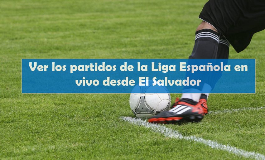 Ver los partidos de la Liga Espanola en vivo desde El Salvador